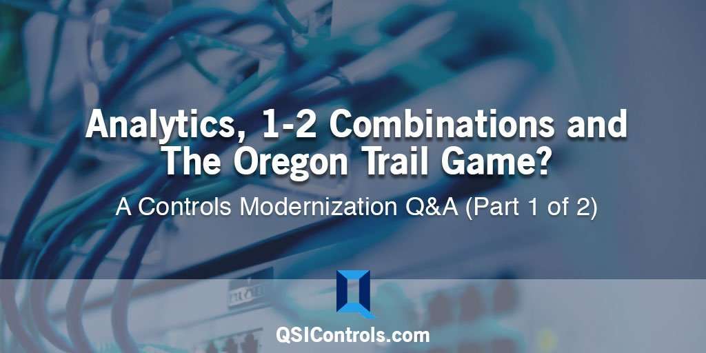 Analytics, 1-2 Combinations, and The Oregon Trail Game? — A Controls Modernization Q&A (Part 1 of 2)